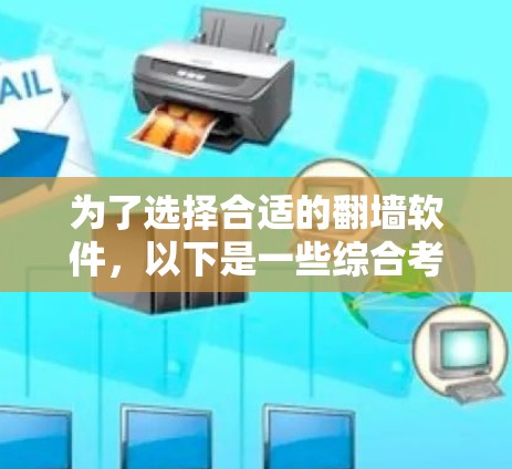 为了选择合适的翻墙软件,以下是一些综合考虑的因素和推荐步骤 为了选择合适的翻墙软件,以下是一些综合考虑的因素和推荐步骤