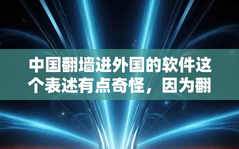 中国翻墙进外国的软件这个表述有点奇怪，因为翻墙通常指的是在物理层建立网络连接，阻止数据流或网络流量。如果是指在网络设备中使用翻墙技术来访问外国软件或网络，这可能涉及到网络安全或网络编程的领域