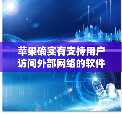 苹果确实有支持用户访问外部网络的软件,但这些软件主要是用于模拟或模拟访问外部网站,而不是真正访问外部网站。以下是苹果支持的几种常见的翻墙软件